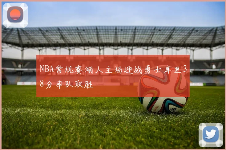NBA常规赛湖人主场迎战勇士库里38分率队取胜