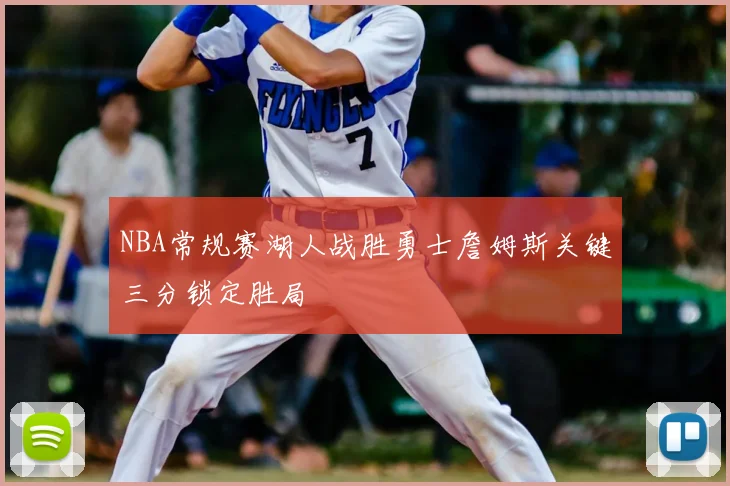 NBA常规赛湖人战胜勇士詹姆斯关键三分锁定胜局