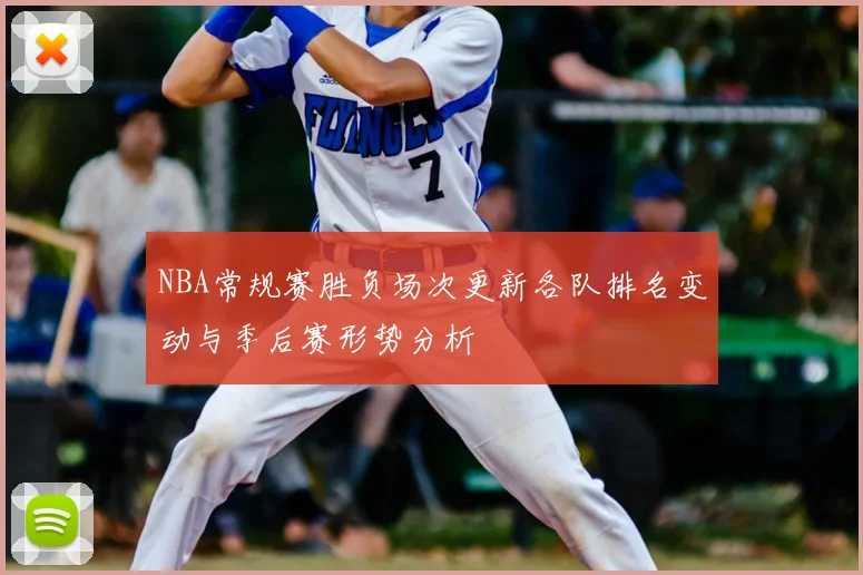 NBA常规赛胜负场次更新各队排名变动与季后赛形势分析