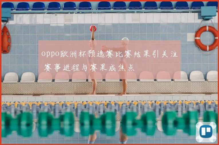oppo欧洲杯预选赛比赛结果引关注 赛事进程与赛果成焦点