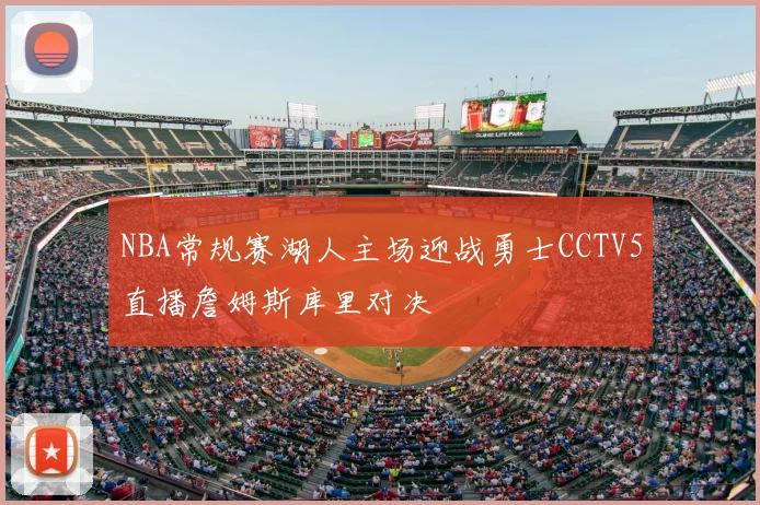 NBA常规赛湖人主场迎战勇士CCTV5直播詹姆斯库里对决
