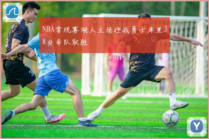 NBA常规赛湖人主场迎战勇士库里38分率队取胜