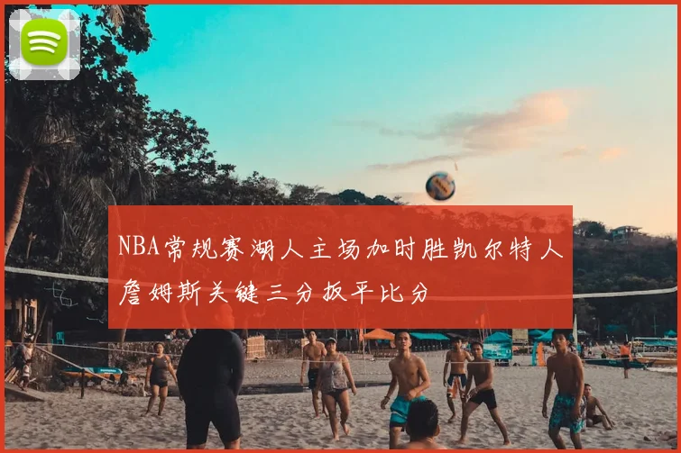 NBA常规赛湖人主场加时胜凯尔特人詹姆斯关键三分扳平比分