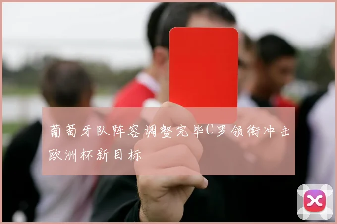 葡萄牙队阵容调整完毕C罗领衔冲击欧洲杯新目标