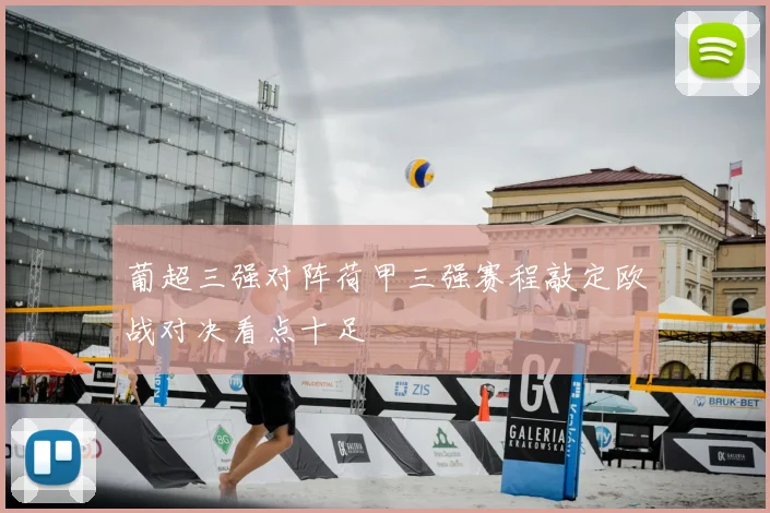 葡超三强对阵荷甲三强赛程敲定欧战对决看点十足